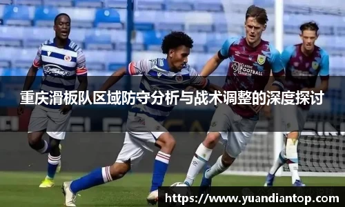 重庆滑板队区域防守分析与战术调整的深度探讨
