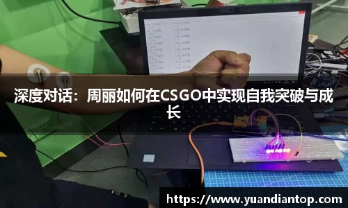 深度对话：周丽如何在CSGO中实现自我突破与成长
