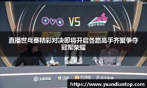 直播世乓赛精彩对决即将开启各路高手齐聚争夺冠军荣耀