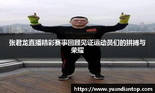 张君龙直播精彩赛事回顾见证运动员们的拼搏与荣耀