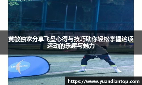 黄敏独家分享飞盘心得与技巧助你轻松掌握这项运动的乐趣与魅力