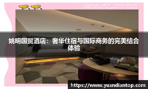 姚明国贸酒店：奢华住宿与国际商务的完美结合体验