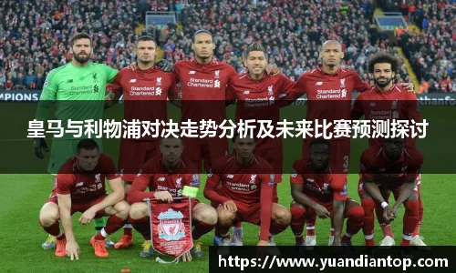 皇马与利物浦对决走势分析及未来比赛预测探讨