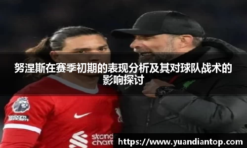 努涅斯在赛季初期的表现分析及其对球队战术的影响探讨
