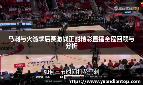 马刺与火箭季后赛激战正酣精彩直播全程回顾与分析