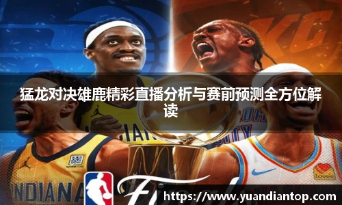 猛龙对决雄鹿精彩直播分析与赛前预测全方位解读