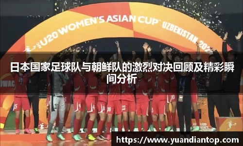 日本国家足球队与朝鲜队的激烈对决回顾及精彩瞬间分析