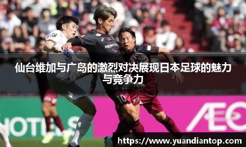 仙台维加与广岛的激烈对决展现日本足球的魅力与竞争力