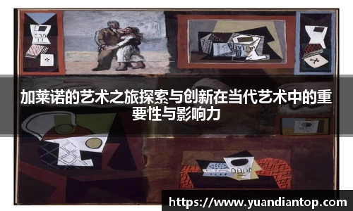 加莱诺的艺术之旅探索与创新在当代艺术中的重要性与影响力
