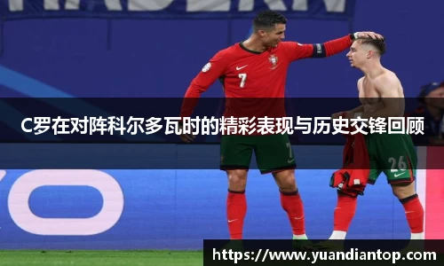 C罗在对阵科尔多瓦时的精彩表现与历史交锋回顾