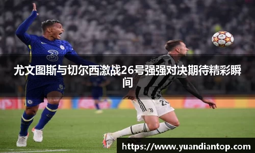 尤文图斯与切尔西激战26号强强对决期待精彩瞬间