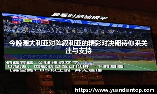 今晚澳大利亚对阵叙利亚的精彩对决期待你来关注与支持