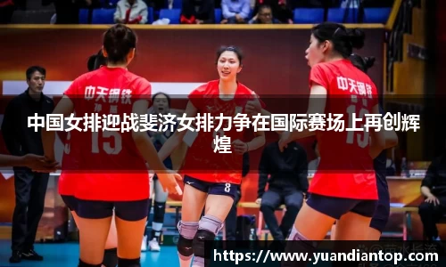 中国女排迎战斐济女排力争在国际赛场上再创辉煌