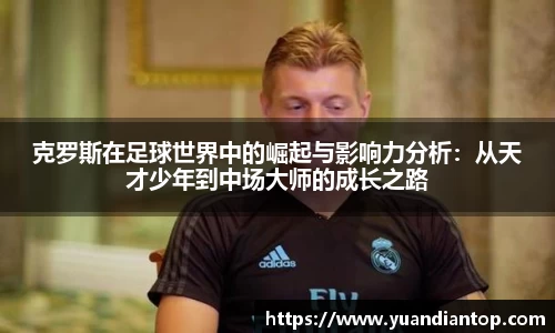 克罗斯在足球世界中的崛起与影响力分析：从天才少年到中场大师的成长之路
