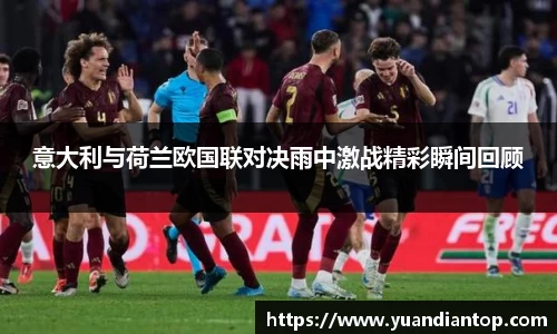 意大利与荷兰欧国联对决雨中激战精彩瞬间回顾