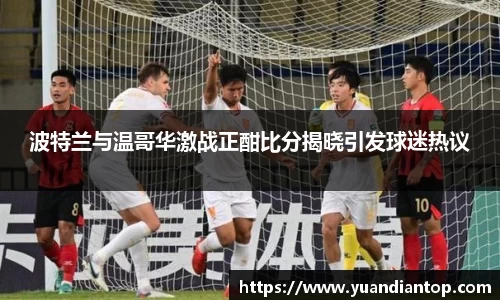 波特兰与温哥华激战正酣比分揭晓引发球迷热议