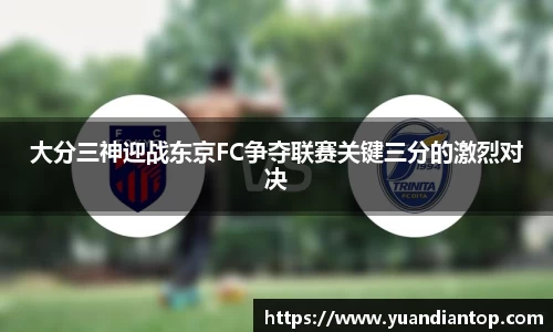 大分三神迎战东京FC争夺联赛关键三分的激烈对决