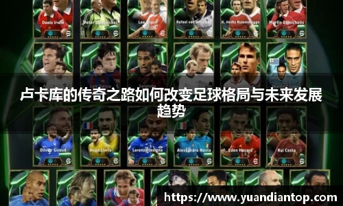 卢卡库的传奇之路如何改变足球格局与未来发展趋势
