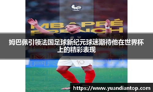 姆巴佩引领法国足球新纪元球迷期待他在世界杯上的精彩表现