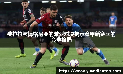 费拉拉与博格尼亚的激烈对决揭示意甲新赛季的竞争格局