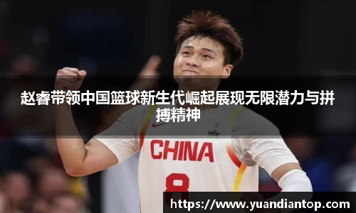 赵睿带领中国篮球新生代崛起展现无限潜力与拼搏精神