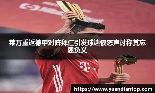 莱万重返德甲对阵拜仁引发球迷愤怒声讨称其忘恩负义