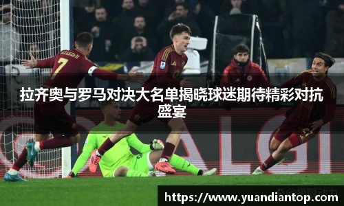 拉齐奥与罗马对决大名单揭晓球迷期待精彩对抗盛宴