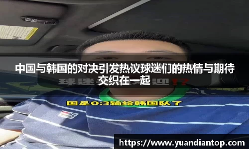 中国与韩国的对决引发热议球迷们的热情与期待交织在一起
