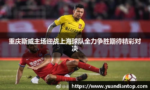 重庆斯威主场迎战上海球队全力争胜期待精彩对决