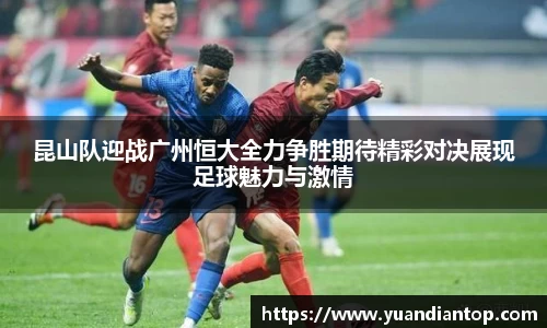 昆山队迎战广州恒大全力争胜期待精彩对决展现足球魅力与激情