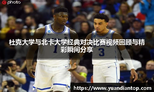 杜克大学与北卡大学经典对决比赛视频回顾与精彩瞬间分享