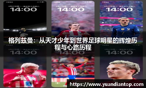 格列兹曼：从天才少年到世界足球明星的辉煌历程与心路历程