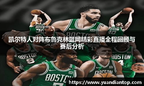 凯尔特人对阵布鲁克林篮网精彩直播全程回顾与赛后分析