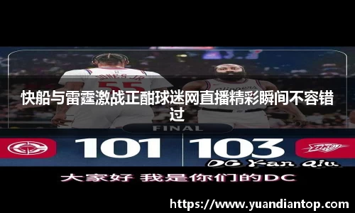 快船与雷霆激战正酣球迷网直播精彩瞬间不容错过